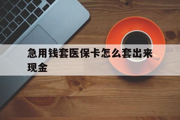 金华包含急用钱套医保卡怎么套出来现金的词条