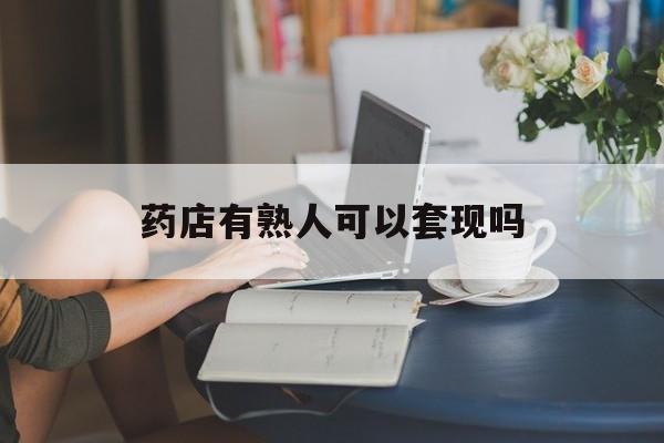 金华最新药店有熟人可以套现吗方法分析(最方便真实的金华药店有熟人可以套现吗现在方法)