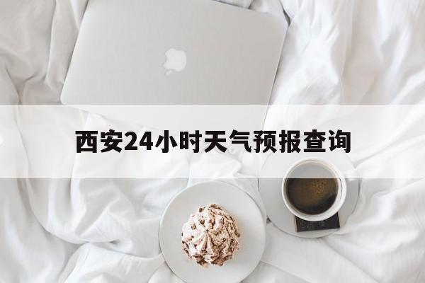 金华最新西安24小时天气预报查询方法分析(最方便真实的金华西安预报15天查询最新消息方法)
