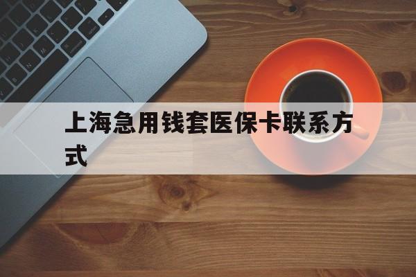 金华最新上海急用钱套医保卡联系方式方法分析(最方便真实的金华上海医保卡能套现的地方吗电话方法)