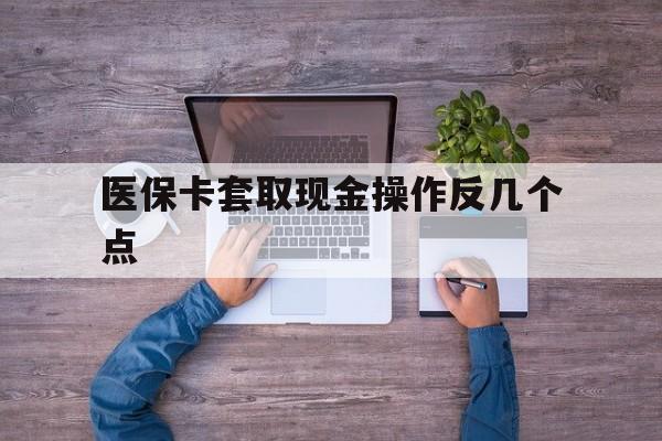 金华最新医保卡套取现金操作反几个点方法分析(最方便真实的金华医保卡套取现金对个人什么影响方法)