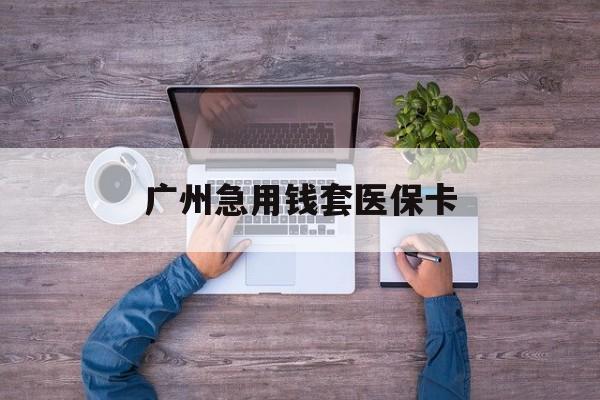 金华最新广州急用钱套医保卡方法分析(最方便真实的金华广州医保卡套取现金哪里有方法)