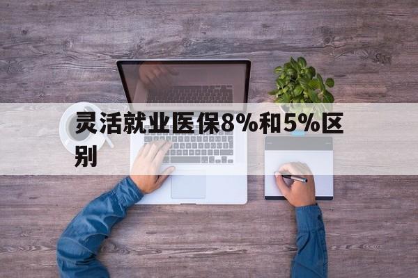 金华最新灵活就业医保8%和5%区别方法分析(最方便真实的金华个人灵活就业社保医疗5%和10%的区别方法)