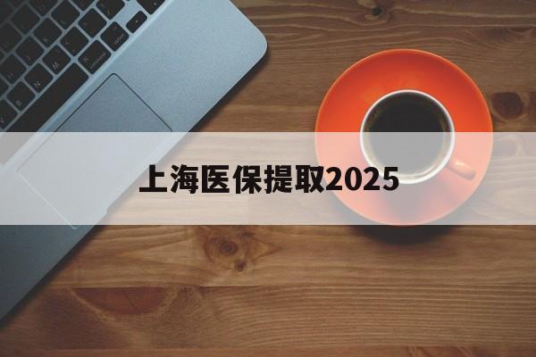 金华最新上海医保提取2025方法分析(最方便真实的金华上海医保提取条件和提取流程方法)