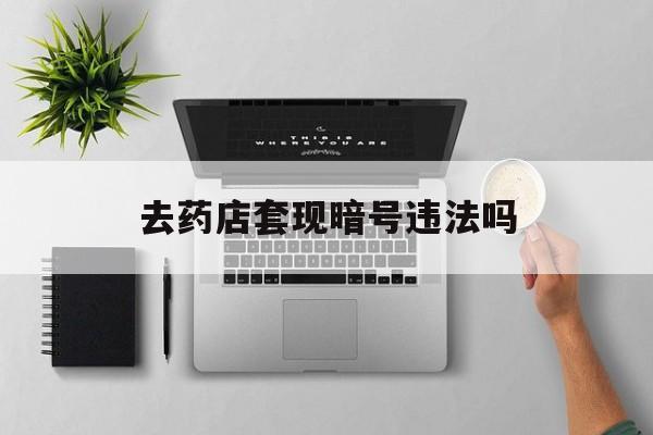 金华最新去药店套现暗号违法吗方法分析(最方便真实的金华自己套现自己的信用卡违法吗方法)