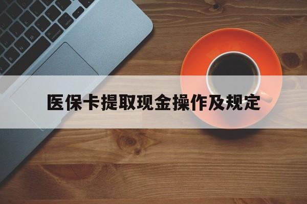 金华最新医保卡提取现金操作及规定方法分析(最方便真实的金华医保卡提取现金操作及规定流程方法)