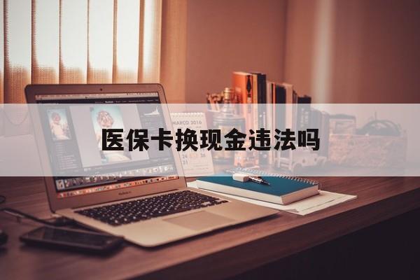 金华最新医保卡换现金违法吗方法分析(最方便真实的金华刷医保卡换现金是否构成犯罪方法)
