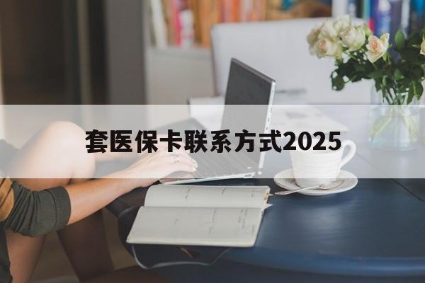 金华最新套医保卡联系方式2025方法分析(最方便真实的金华谁能帮我套医保卡方法)