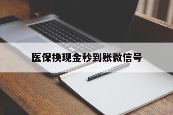 金华最新医保换现金秒到账微信号方法分析(最方便真实的金华医保换现金秒到账微信号是真的吗方法)