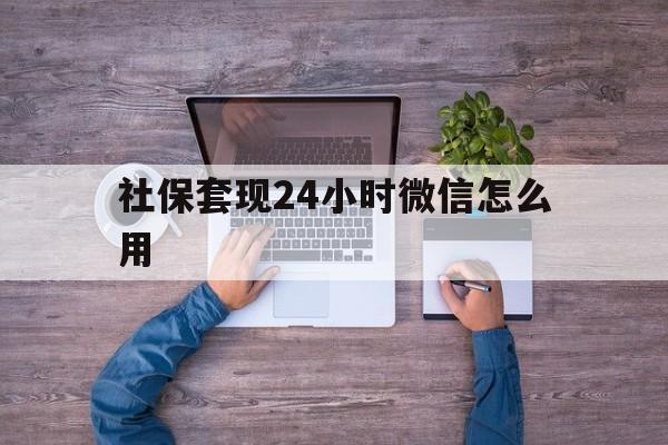金华最新社保套现24小时微信怎么用方法分析(最方便真实的金华社保卡套现的联系方式方法)