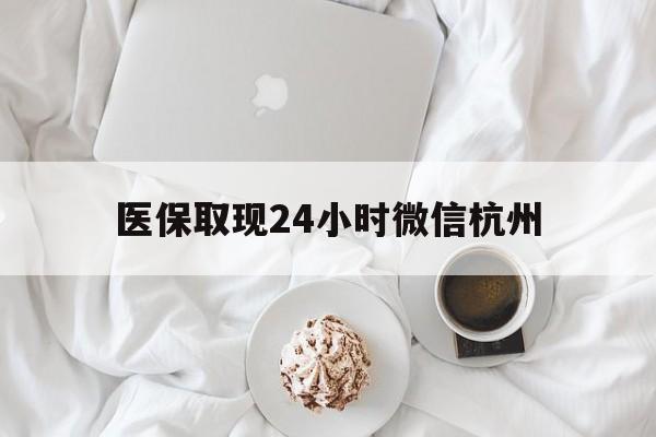 金华最新医保取现24小时微信杭州方法分析(最方便真实的金华医保取现24小时微信杭州可以取吗方法)
